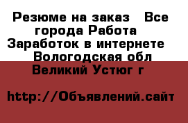 Резюме на заказ - Все города Работа » Заработок в интернете   . Вологодская обл.,Великий Устюг г.